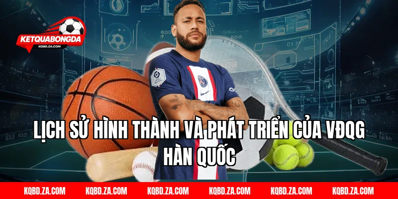Lịch Sử Hình Thành Và Phát Triển Của VĐQG Hàn Quốc